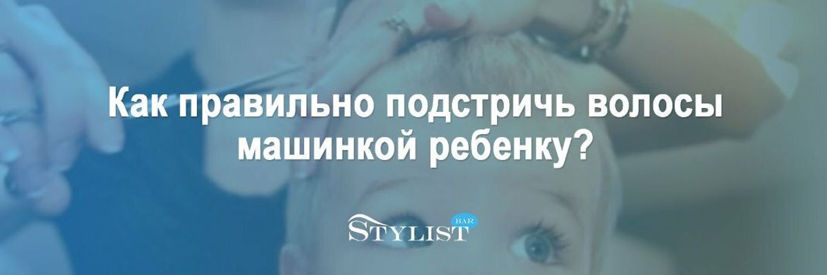 Как правильно подстричь волосы машинкой ребенку? Рекомендации экспертов